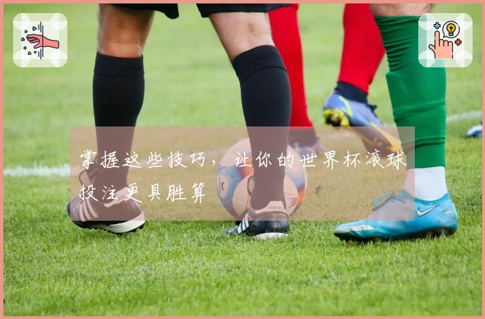 掌握这些技巧，让你的世界杯滚球投注更具胜算