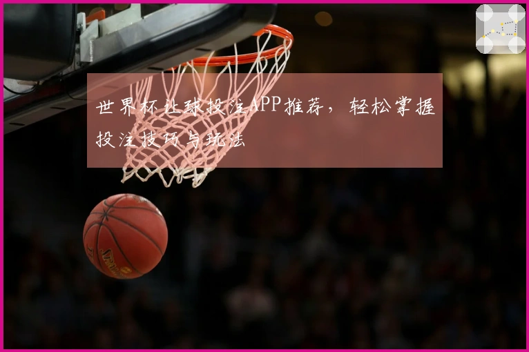 世界杯让球投注APP推荐，轻松掌握投注技巧与玩法