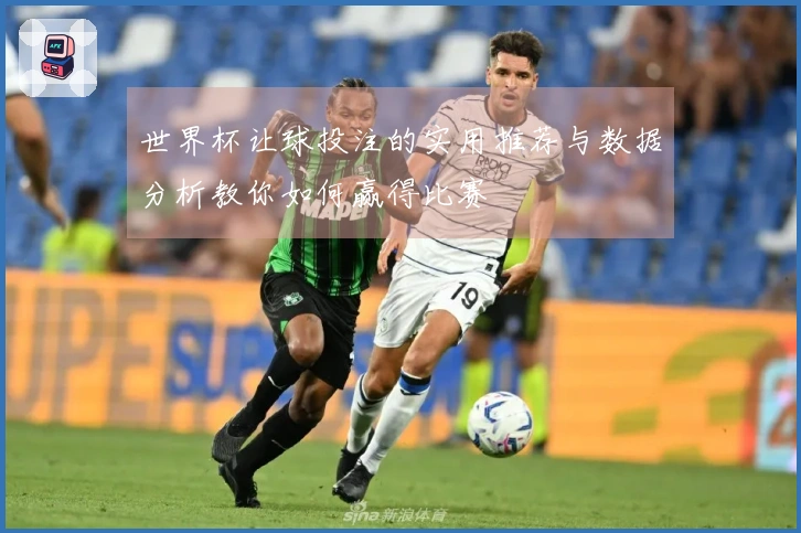 世界杯让球投注的实用推荐与数据分析教你如何赢得比赛