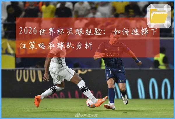 2026世界杯买球经验：如何选择下注策略和球队分析