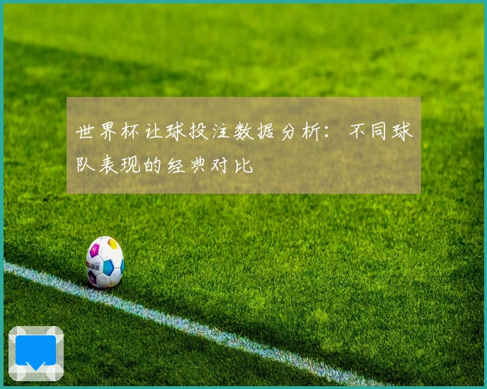 世界杯让球投注数据分析：不同球队表现的经典对比