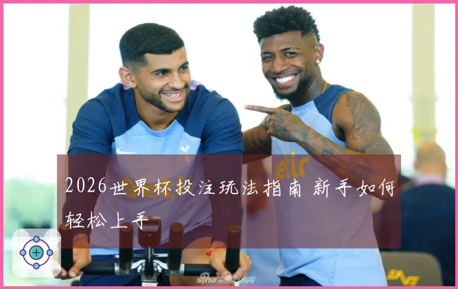 2026世界杯投注玩法指南 新手如何轻松上手