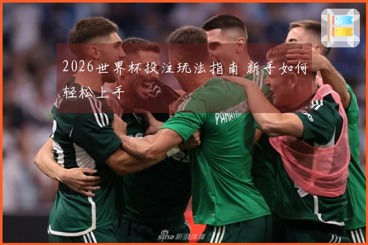2026世界杯投注玩法指南 新手如何轻松上手