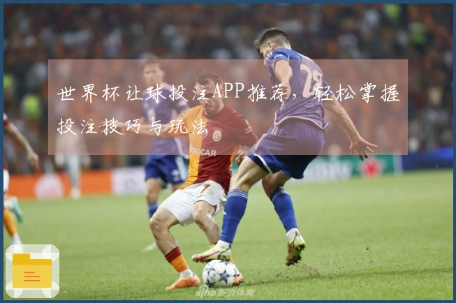 世界杯让球投注APP推荐，轻松掌握投注技巧与玩法