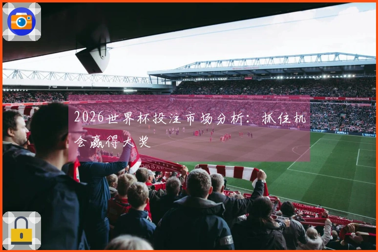 2026世界杯投注市场分析：抓住机会赢得大奖